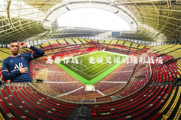 高原作战：竞技足球的隐形战场
