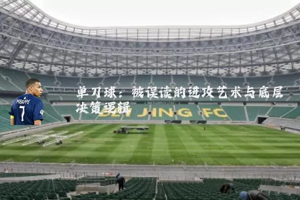 单刀球:被误读的进攻艺术与底层决策逻辑