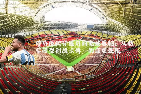 跨阶段积分通用的竞技真相:从数学模型到战术博弈的底层逻辑