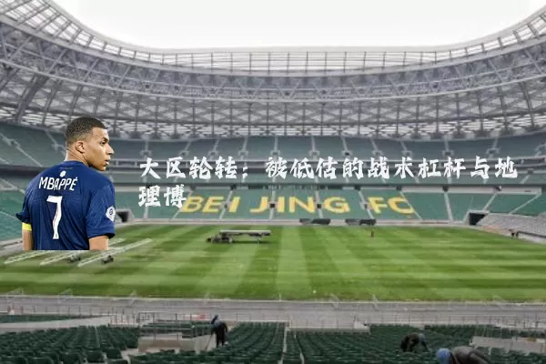 大区轮转:被低估的战术杠杆与地理博弈