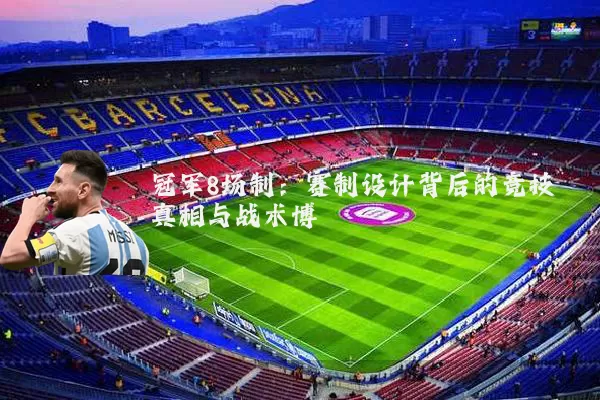 冠军8场制:赛制设计背后的竞技真相与战术博弈