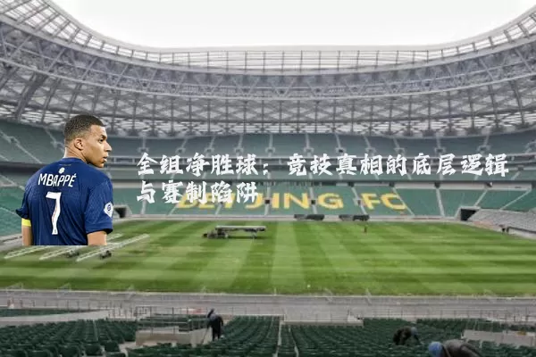 全组净胜球:竞技真相的底层逻辑与赛制陷阱