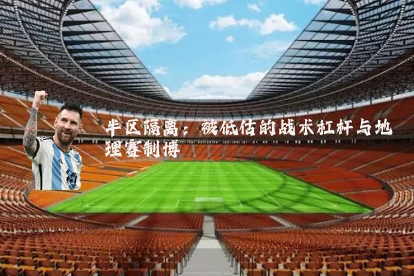 半区隔离:被低估的战术杠杆与地理赛制博弈