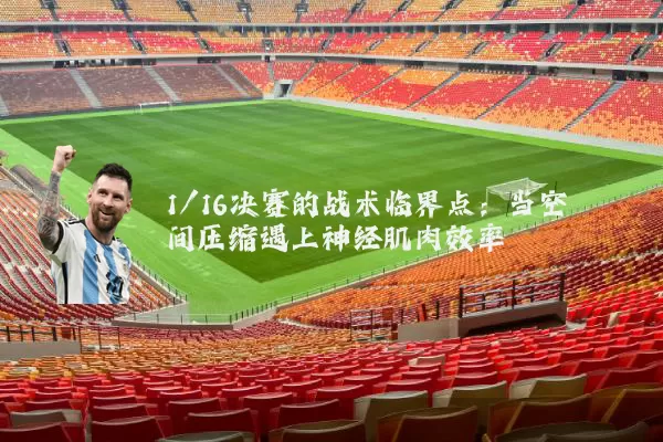 1/16决赛的战术临界点:当空间压缩遇上神经肌肉效率