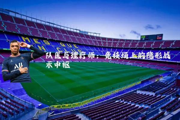 队医与理疗师:竞技场上的隐形战术中枢