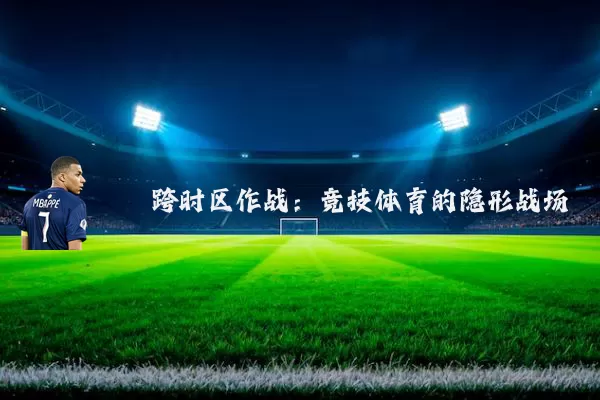 跨时区作战:竞技体育的隐形战场
