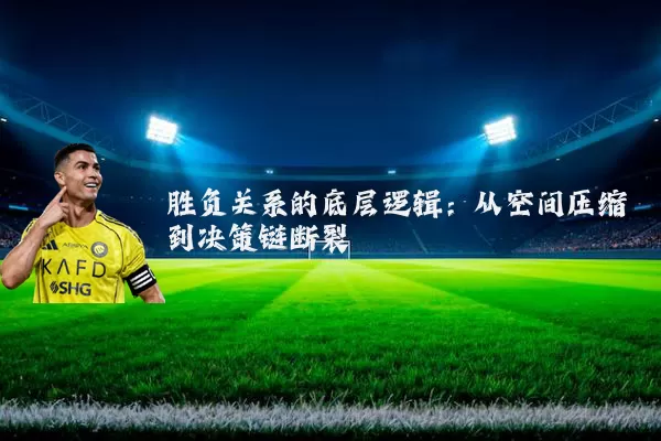胜负关系的底层逻辑:从空间压缩到决策链断裂
