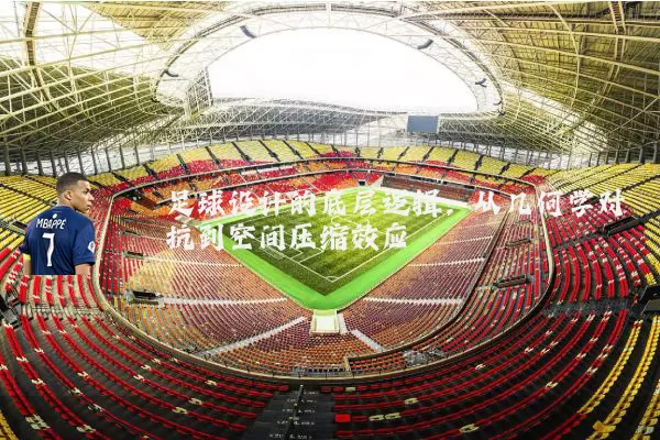 足球设计的底层逻辑：从几何学对抗到空间压缩效应