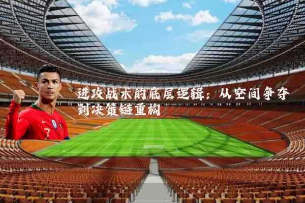 进攻战术的底层逻辑:从空间争夺到决策链重构