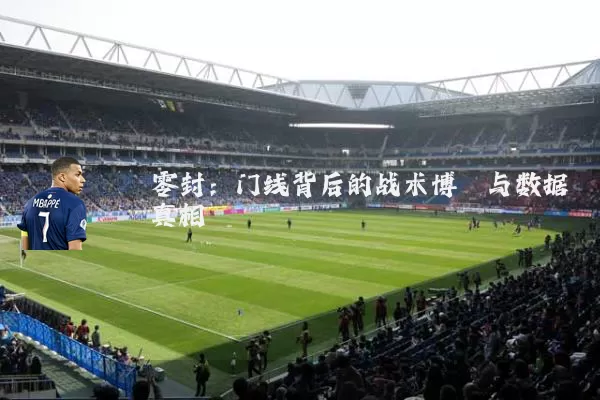零封:门线背后的战术博弈与数据真相