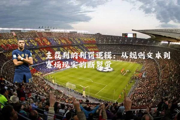 主裁判的判罚逻辑：从规则文本到赛场现实的断裂带