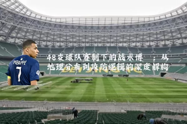 48支球队赛制下的战术博弈:从地理分布到攻防逻辑的深度解构