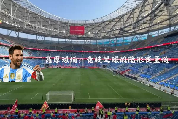 高原球场:竞技足球的隐形变量场