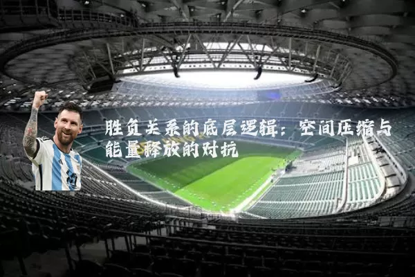 胜负关系的底层逻辑:空间压缩与能量释放的对抗